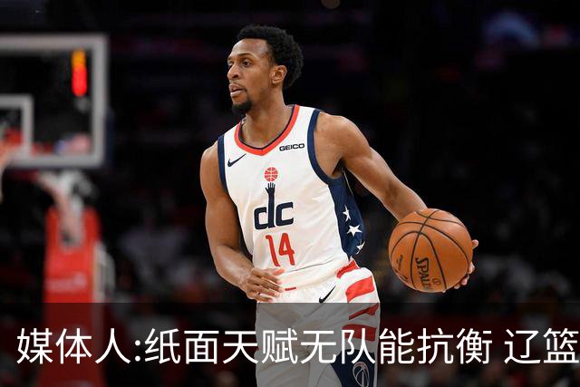 媒体人:纸面天赋无队能抗衡 辽篮王朝呼之欲出