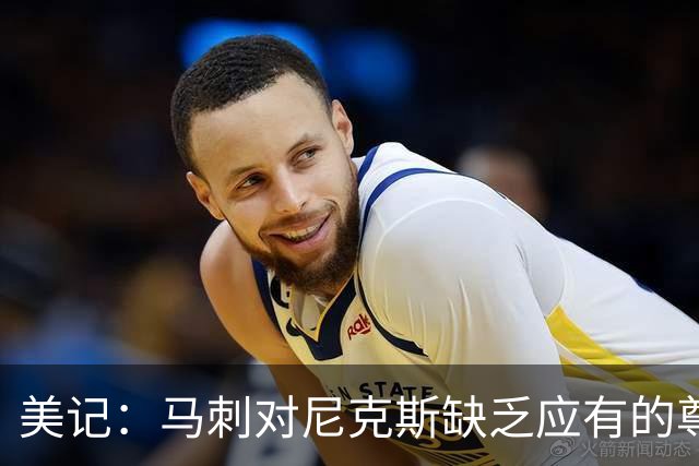美记：马刺对尼克斯缺乏应有的尊重 这种做法实在让人喜欢不起来
